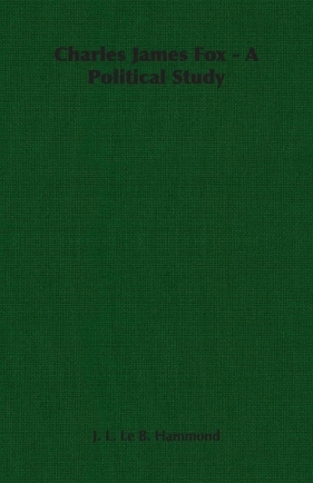 Charles James Fox - A Political Study - Hammond J. L. Le B.