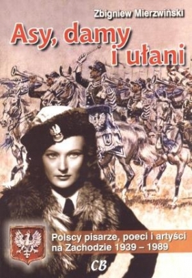 Asy, damy i ułani. Polscy artyści, pisarze i poeci na Zachodzie 1939-1989 - Zbigniew Mierzwiński
