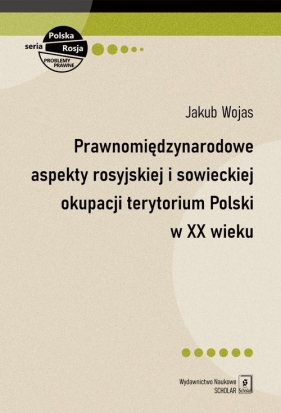 Prawnomiędzynarodowe aspekty rosyjskiej i sowieckiej okupacji terytorium Polski w XX wieku - Jakub Wojas