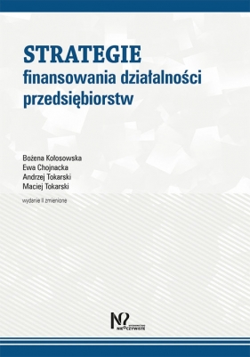 Strategie finansowania działalności przedsiębiorstw - Bożena Kołosowska, Ewa Chojnacka, Andrzej Tokarski, Maciej Tokarski