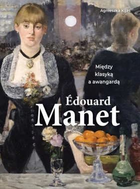 Edouard Manet. Między klasyką a awangardą - Agnieszka Kijas