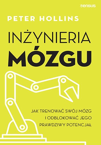 Inżynieria mózgu. Jak trenować swój mózg i odblokować jego prawdziwy potencjał