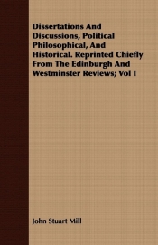 Dissertations And Discussions, Political Philosophical, And Historical. Reprinted Chiefly From The Edinburgh And Westminster Reviews; Vol I