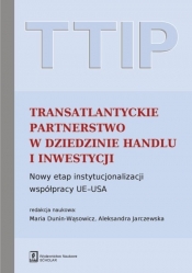 TTIP Transatlantyckie Partnerstwo w dziedzinie Handlu i Inwestycji - Jarczewska Aleksandra (red. nauk.), Dunin-Wąsowicz Maria