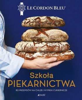 Szkoła piekarnictwa. 80 przepisów na chleb i wypieki cukiernicze. Le Cordon Bleu