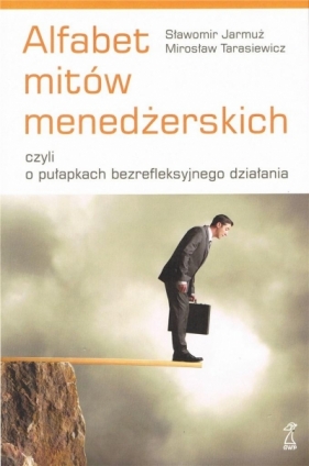 Alfabet mitów menedżerskich czyli o pułapkach bezrefleksyjnego działania - Mirosław Tarasiewicz, Sławomir Jarmuż