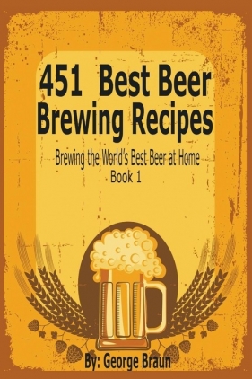 451 Best Beer Brewing Recipes - Braun George