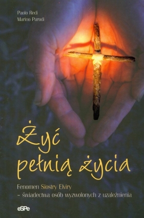 Żyć pełnią życia Fenomen Siostry Elviry - świadectwa osób wyzwolonych z uzależnienia - Redi Paolo, Parodi Marino