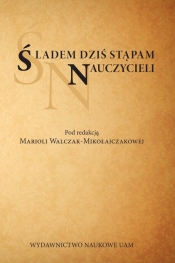 Śladem dziś stąpam nauczycieli - red. Mariola Walczak - Mikołajczakowa