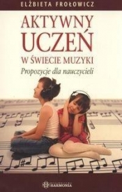 Aktywny uczeń w świecie muzyki - Frołowicz Elżbieta<br />
