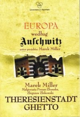 Europa według Auschwitz. Theresienstadt Ghetto - Marek Miller, Małgorzata Preuss-Złomska, Zbigniew Zbikowski