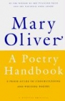 A Poetry Handbook: A Prose Guide to Understanding and Writing Poetry Mary Oliver