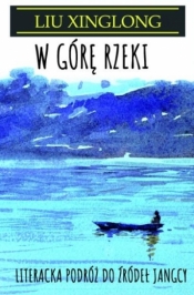 W górę rzeki. Literacka podróż do źródeł Jangcy - Liu Xinglong