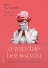 O wstydzie bez wstydu. Poczuj się dobrze ze sobą Martyna Harland, Ewa Woydyłło