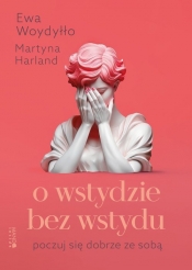 O wstydzie bez wstydu Poczuj się dobrze ze sobą - Martyna Harland, Ewa Woydyłło