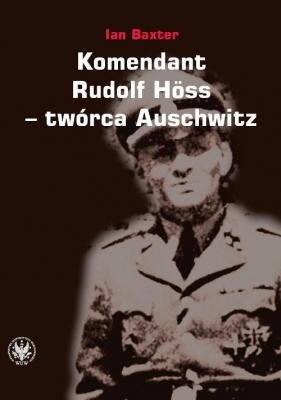 Komendant Rudolf Höss twórca Auschwitz - Baxter Ian