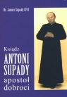 Ksiądz Antoni Supady apostoł dobroci Br. Janusz Supady CFCI