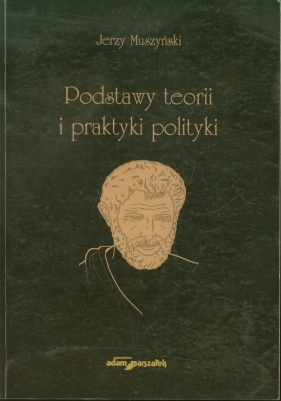 Podstawy teorii i praktyki polityki - Muszyński Jerzy