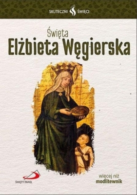Skuteczni Święci. Święta Elżbieta Węgierska - praca zbiorowa