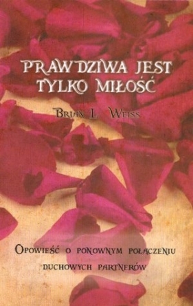 Prawdziwa jest tylko miłość - Brian Leslie Weiss