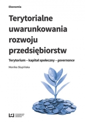 Terytorialne uwarunkowania rozwoju przedsiębiorstw - Słupińska Monika