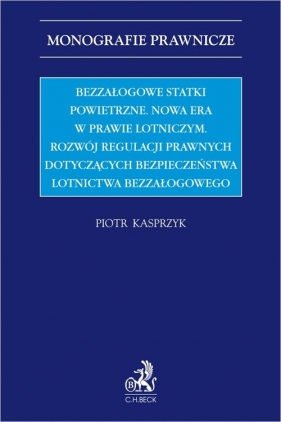 Bezzałogowe statki powietrzne. Nowa era w prawie lotniczym. Rozwój regulacji prawnych dotyczących be - Piotr Kasprzyk