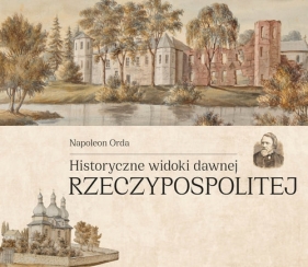 Historyczne widoki dawnej Rzeczypospolitej Polskiej - Napoleon Orda