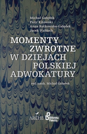 Momenty zwrotne w dziejach polskiej adwokatury - Gałędek Michał, Kitowski Piotr, Rutkowska-Gałędek Anna, Wałdoch Jacek