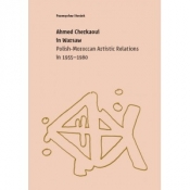 Ahmed Cherkaoui in Warsaw. Polish-Maroccan Artistic Relations (1955-1980) - Przemysław Strożek