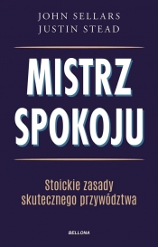 Mistrz spokoju. Stoickie zasady skutecznego przywództwa - Justin Stead, John Sellars