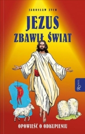 Jezus zbawił świat. Opowieść o odkupieniu - Jarosław Zych