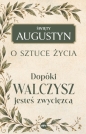 Dopóki walczysz, jesteś zwycięzcą. O sztuce życia - św. Augustyn