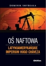 Oś naftowa Latynoamerykańskie imperium Hugo Chaveza Smyrgała Dominik