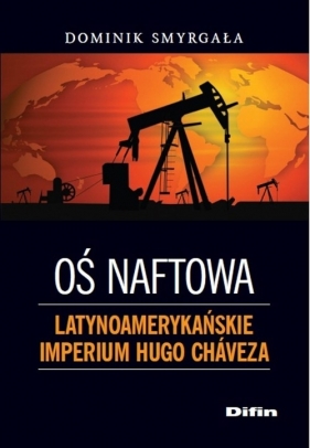 Oś naftowa Latynoamerykańskie imperium Hugo Chaveza - Smyrgała Dominik