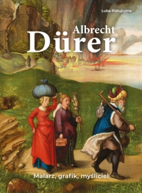 Albrecht Dürer. Malarz, grafik, myśliciel - Luba Ristujczina