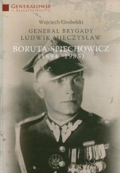 Generał Brygady Ludwik Mieczysław Boruta-Spiechowicz (1894-1985) - Grobelski Wojciech