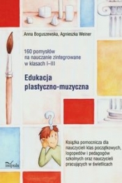 160 pomysłów na nauczanie zintegrowane Edukacja plastyczno-muzyczna - Weiner Agnieszka, Boguszewska Anna
