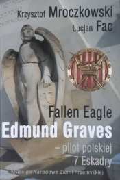 Fallen Eagle Edmund Graves Pilot polskiej 7 Eskadry - Mroczkowski Krzysztof