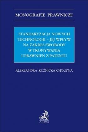 Standaryzacja nowych technologii jej wpływ na zakres swobody wykonywania uprawnień z patentu - Aleksandra Kuźnicka-Cholewa