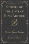 Stories of the Days of King Arthur (Classic Reprint) Hanson Charles Henry