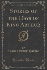 Stories of the Days of King Arthur (Classic Reprint)