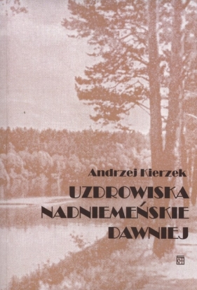 Uzdrowiska nadniemeńskie dawniej - Andrzej Kierzek