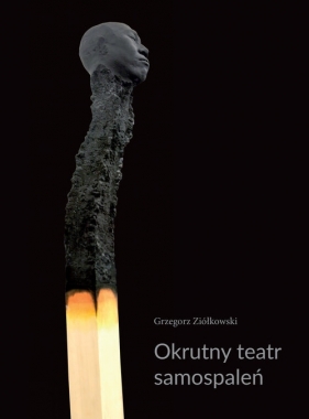 Okrutny teatr samospaleń - Grzegorz Ziółkowski