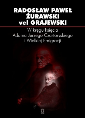 W kręgu księcia Adama Jerzego Czartoryskiego i Wielkiej Emigracji - Radosław Żurawski vel Grajewski