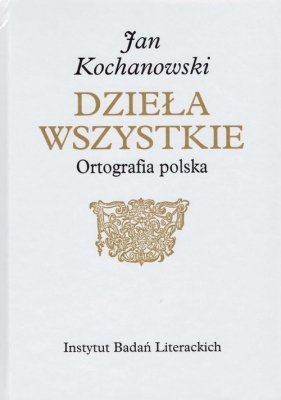 Jan Kochanowski. Dzieła Wszystkie. Ortografia polska - Marek Osiewicz, Marcin Kuźmicki