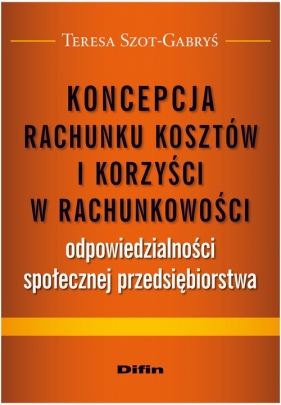 Koncepcja rachunku kosztów i korzyści w rachunkowości odpowiedzialności społecznej przedsiębiorstwa - Szot-Gabryś Teresa