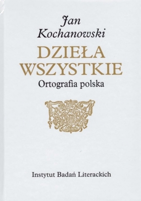 Jan Kochanowski. Dzieła Wszystkie. Ortografia polska - Marek Osiewicz, Marcin Kuźmicki