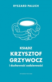 Ksiądz Krzysztof Grzywocz i duchowość codzienności - Ryszard Paluch