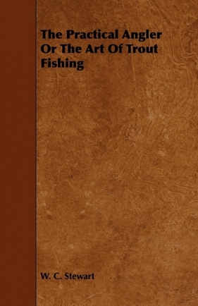 The Practical Angler Or The Art Of Trout Fishing - Stewart W. C.