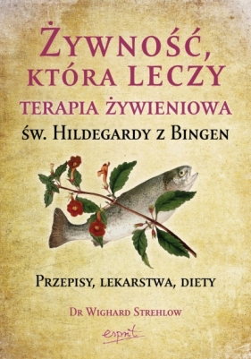 Żywność, która leczy. Terapia żywieniowa św. Hildegardy z Bingen - Dr. Wighard Strehlow